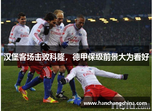 汉堡客场击败科隆，德甲保级前景大为看好