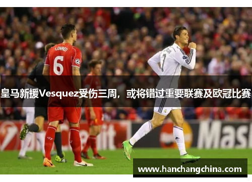 皇马新援Vesquez受伤三周，或将错过重要联赛及欧冠比赛