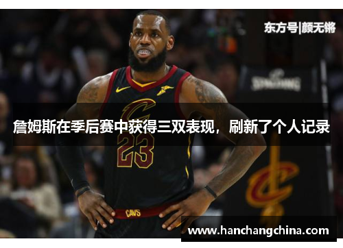 詹姆斯在季后赛中获得三双表现，刷新了个人记录