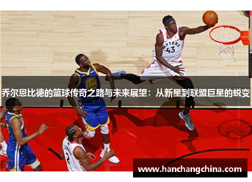 乔尔恩比德的篮球传奇之路与未来展望：从新星到联盟巨星的蜕变