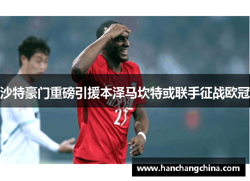 沙特豪门重磅引援本泽马坎特或联手征战欧冠