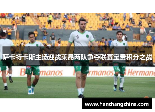 萨卡特卡斯主场迎战莱昂两队争夺联赛宝贵积分之战