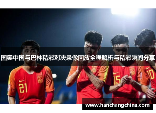 国奥中国与巴林精彩对决录像回放全程解析与精彩瞬间分享