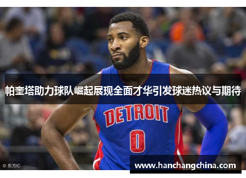 帕奎塔助力球队崛起展现全面才华引发球迷热议与期待