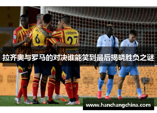 拉齐奥与罗马的对决谁能笑到最后揭晓胜负之谜