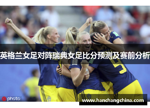 英格兰女足对阵瑞典女足比分预测及赛前分析