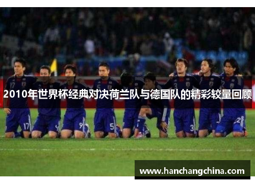 2010年世界杯经典对决荷兰队与德国队的精彩较量回顾
