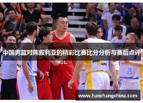 中国男篮对阵叙利亚的精彩比赛比分分析与赛后点评