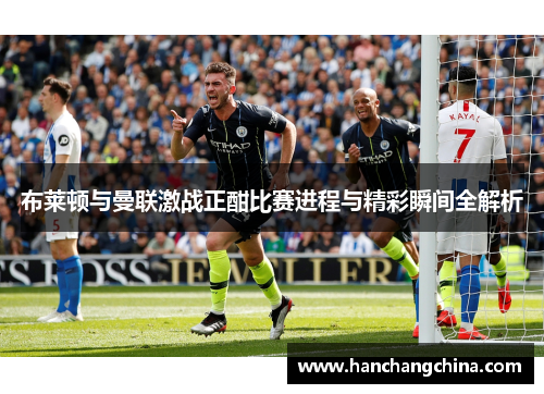 布莱顿与曼联激战正酣比赛进程与精彩瞬间全解析